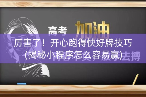 厉害了！开心跑得快好牌技巧(揭秘小程序怎么容易赢)