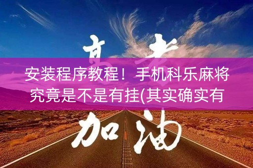安装程序教程！手机科乐麻将究竟是不是有挂(其实确实有挂)