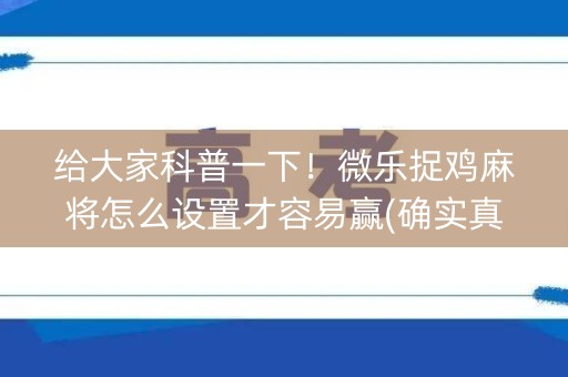 给大家科普一下！微乐捉鸡麻将怎么设置才容易赢(确实真有挂)