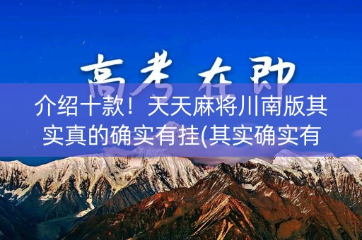 介绍十款！天天麻将川南版其实真的确实有挂(其实确实有挂)
