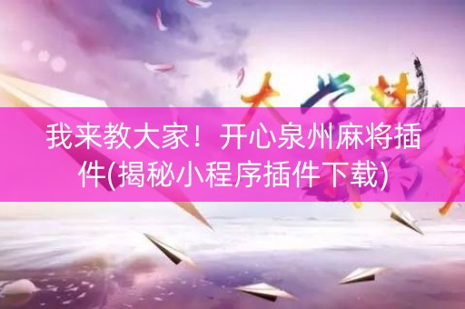 我来教大家！开心泉州麻将插件(揭秘小程序插件下载)