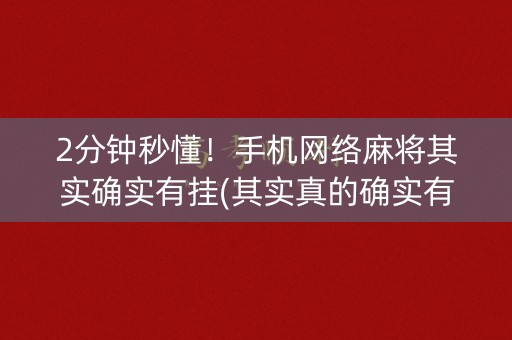2分钟秒懂！手机网络麻将其实确实有挂(其实真的确实有挂)