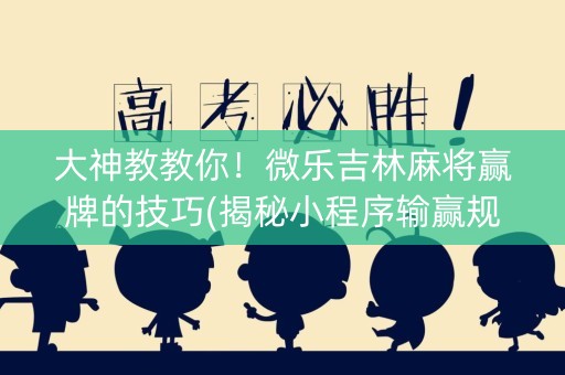 大神教教你！微乐吉林麻将赢牌的技巧(揭秘小程序输赢规律)