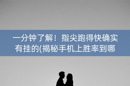 一分钟了解！指尖跑得快确实有挂的(揭秘手机上胜率到哪调)