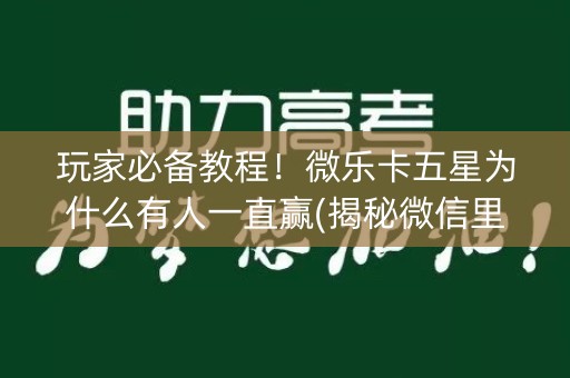 玩家必备教程！微乐卡五星为什么有人一直赢(揭秘微信里攻略插件)