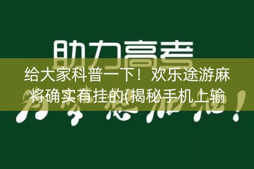 给大家科普一下！欢乐途游麻将确实有挂的(揭秘手机上输赢规律)