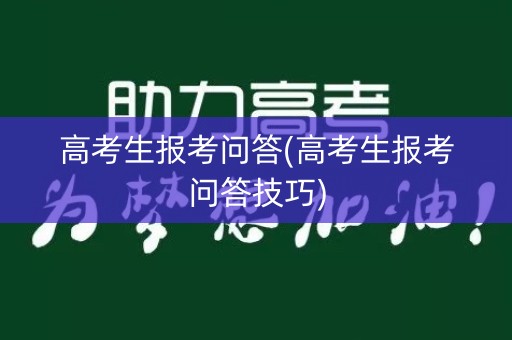 高考生报考问答(高考生报考问答技巧)