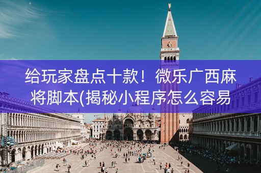 给玩家盘点十款！微乐广西麻将脚本(揭秘小程序怎么容易赢)