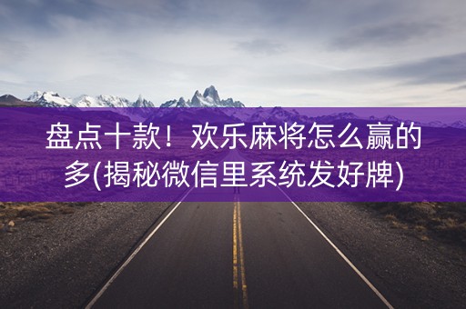 盘点十款！欢乐麻将怎么赢的多(揭秘微信里系统发好牌)