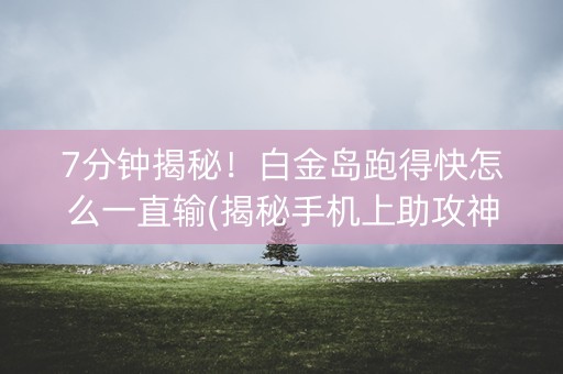 7分钟揭秘！白金岛跑得快怎么一直输(揭秘手机上助攻神器)