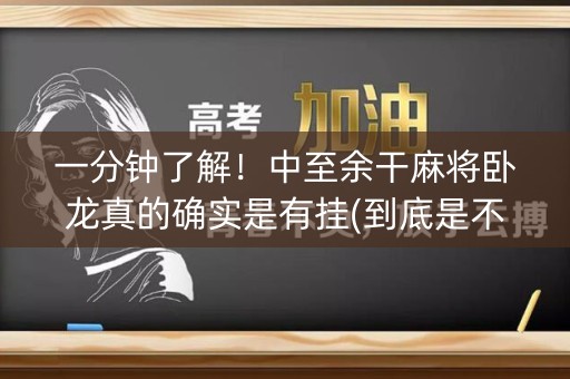 一分钟了解！中至余干麻将卧龙真的确实是有挂(到底是不是有挂)