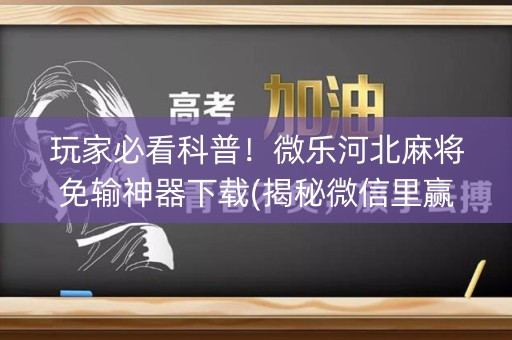 玩家必看科普！微乐河北麻将免输神器下载(揭秘微信里赢的诀窍)