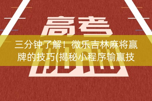 三分钟了解！微乐吉林麻将赢牌的技巧(揭秘小程序输赢技巧)