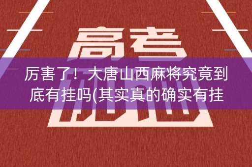 厉害了！大唐山西麻将究竟到底有挂吗(其实真的确实有挂)