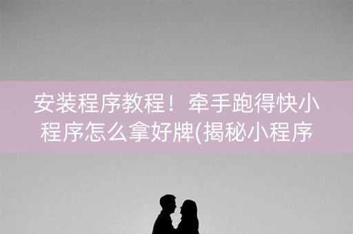 安装程序教程！牵手跑得快小程序怎么拿好牌(揭秘小程序输赢技巧)