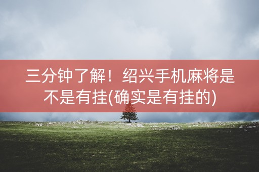 三分钟了解！绍兴手机麻将是不是有挂(确实是有挂的)