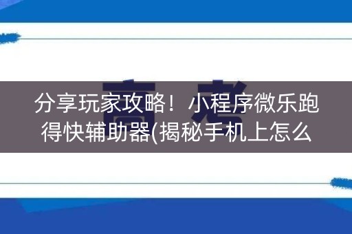 分享玩家攻略！小程序微乐跑得快辅助器(揭秘手机上怎么容易赢)