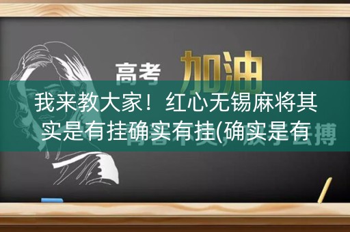 我来教大家！红心无锡麻将其实是有挂确实有挂(确实是有挂的)