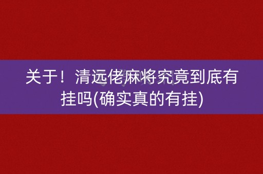 关于！清远佬麻将究竟到底有挂吗(确实真的有挂)
