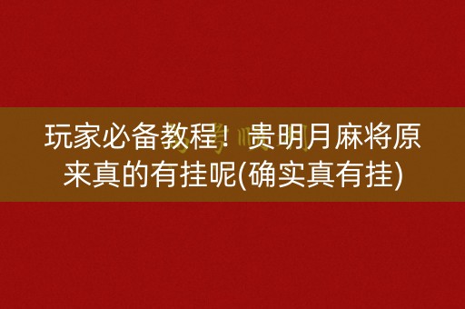玩家必备教程！贵明月麻将原来真的有挂呢(确实真有挂)