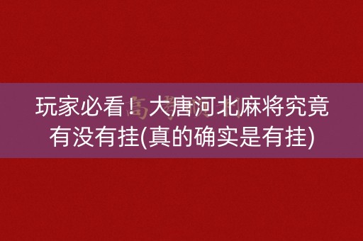 玩家必看！大唐河北麻将究竟有没有挂(真的确实是有挂)