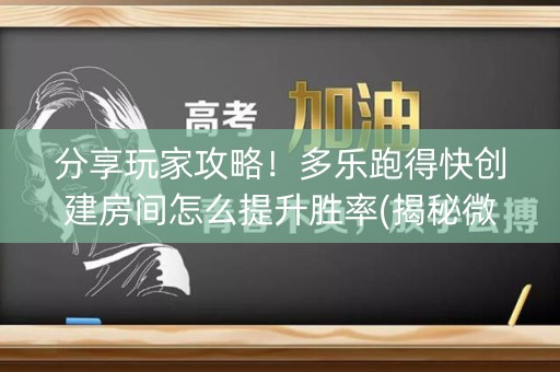 分享玩家攻略！多乐跑得快创建房间怎么提升胜率(揭秘微信里助攻神器)