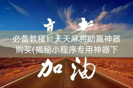 必备教程！天天麻将助赢神器购买(揭秘小程序专用神器下载)