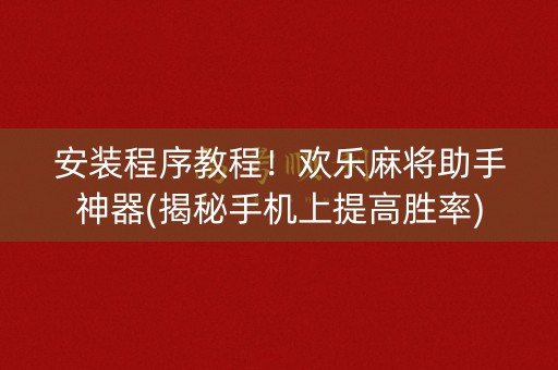 安装程序教程！欢乐麻将助手神器(揭秘手机上提高胜率)