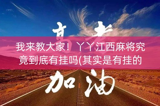 我来教大家！丫丫江西麻将究竟到底有挂吗(其实是有挂的)