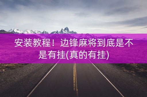 安装教程！边锋麻将到底是不是有挂(真的有挂)