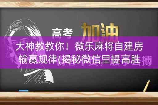大神教教你！微乐麻将自建房输赢规律(揭秘微信里提高胜率)