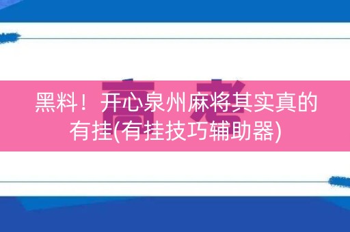 黑料！开心泉州麻将其实真的有挂(有挂技巧辅助器)