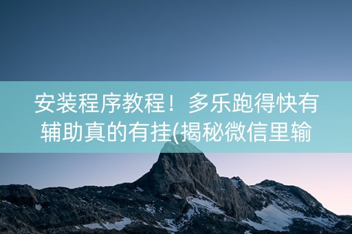 安装程序教程！多乐跑得快有辅助真的有挂(揭秘微信里输赢规律)