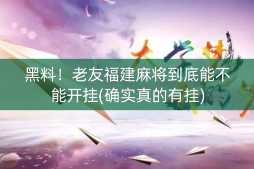 黑料！老友福建麻将到底能不能开挂(确实真的有挂)