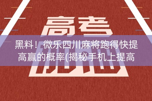 黑料！微乐四川麻将跑得快提高赢的概率(揭秘手机上提高赢的概率)