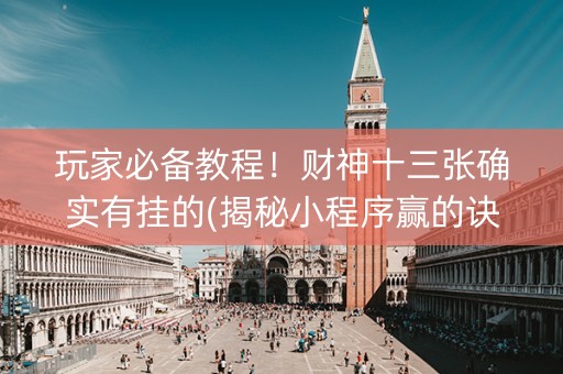 玩家必备教程！财神十三张确实有挂的(揭秘小程序赢的诀窍)