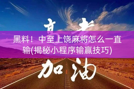 黑料！中至上饶麻将怎么一直输(揭秘小程序输赢技巧)