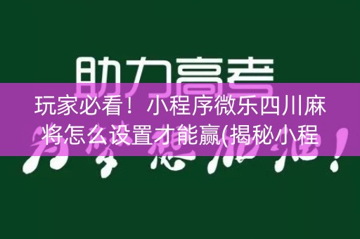 玩家必看！小程序微乐四川麻将怎么设置才能赢(揭秘小程序胡牌技巧)