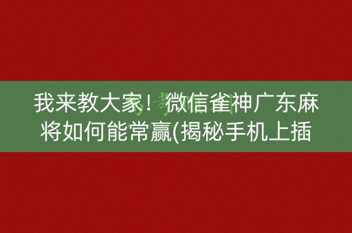 我来教大家！微信雀神广东麻将如何能常赢(揭秘手机上插件免费)