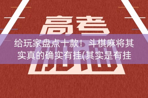 给玩家盘点十款！斗棋麻将其实真的确实有挂(其实是有挂的)