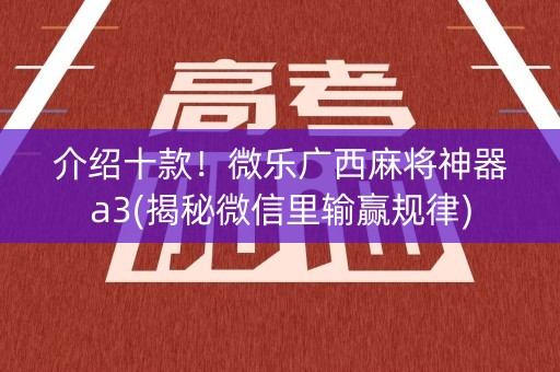 介绍十款！微乐广西麻将神器a3(揭秘微信里输赢规律)