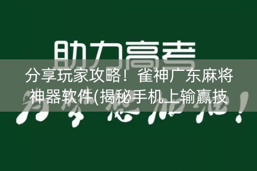 分享玩家攻略！雀神广东麻将神器软件(揭秘手机上输赢技巧)