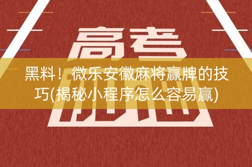 黑料！微乐安徽麻将赢牌的技巧(揭秘小程序怎么容易赢)
