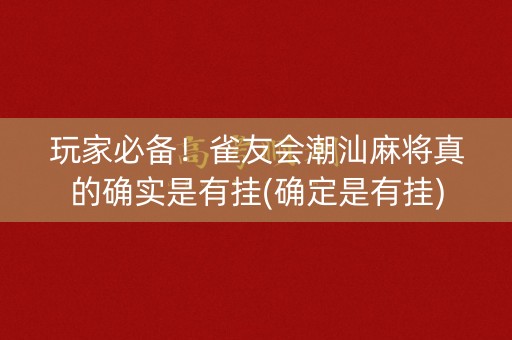 玩家必备！雀友会潮汕麻将真的确实是有挂(确定是有挂)