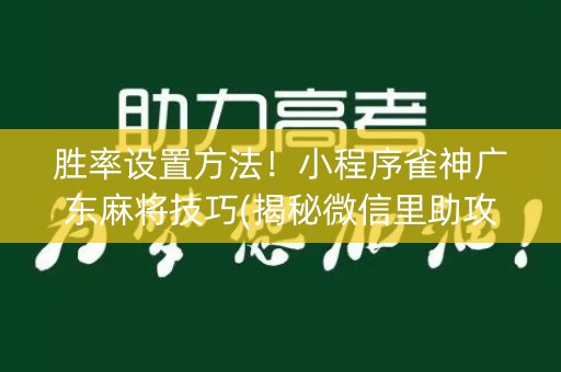胜率设置方法！小程序雀神广东麻将技巧(揭秘微信里助攻神器)