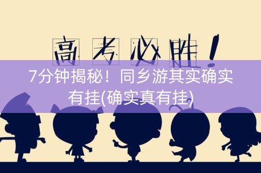7分钟揭秘！同乡游其实确实有挂(确实真有挂)