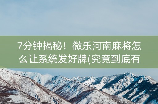 7分钟揭秘！微乐河南麻将怎么让系统发好牌(究竟到底有挂吗)