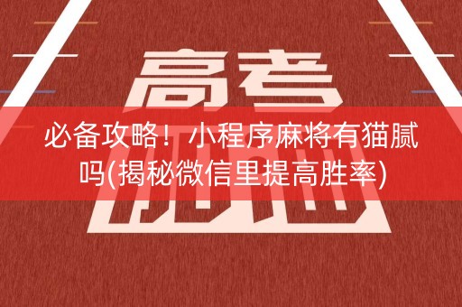 必备攻略！小程序麻将有猫腻吗(揭秘微信里提高胜率)