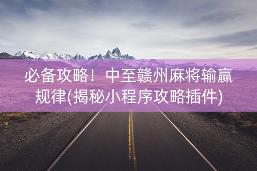 必备攻略！中至赣州麻将输赢规律(揭秘小程序攻略插件)