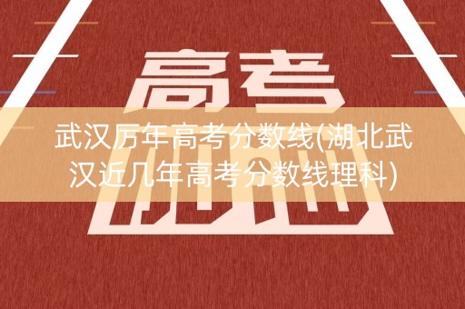 武汉厉年高考分数线(湖北武汉近几年高考分数线理科)